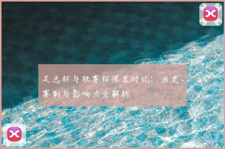 足总杯与联赛杯深度对比：历史、赛制与影响力全解析