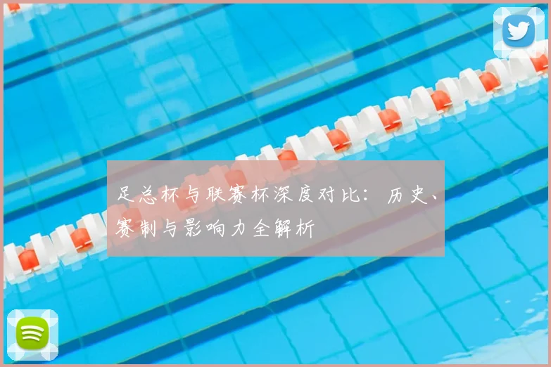 足总杯与联赛杯深度对比：历史、赛制与影响力全解析