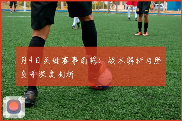月4日关键赛事前瞻：战术解析与胜负手深度剖析