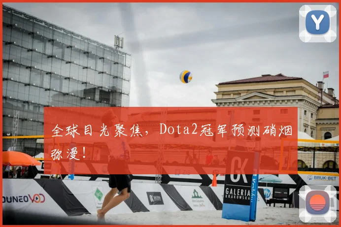全球目光聚焦，Dota2冠军预测硝烟弥漫！