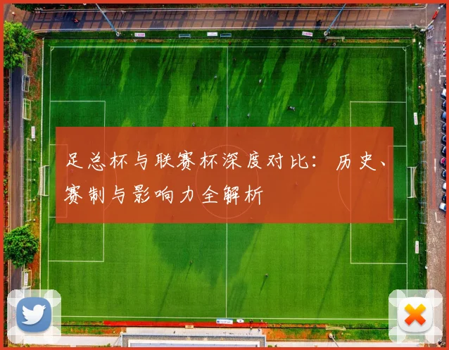 足总杯与联赛杯深度对比：历史、赛制与影响力全解析
