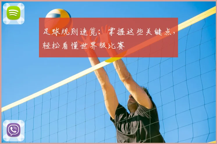 足球规则速览：掌握这些关键点，轻松看懂世界级比赛