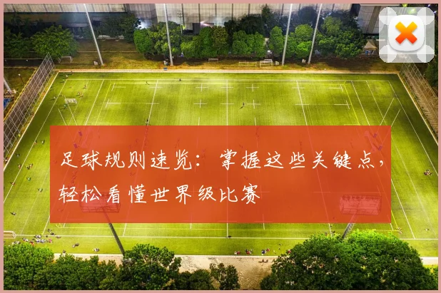 足球规则速览：掌握这些关键点，轻松看懂世界级比赛