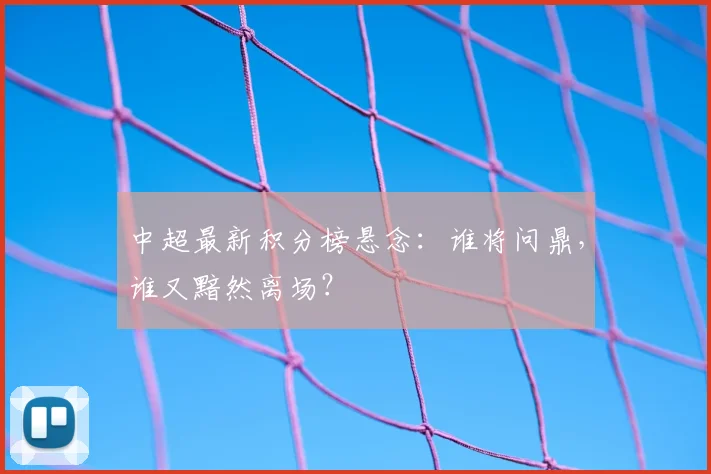 中超最新积分榜悬念：谁将问鼎，谁又黯然离场？